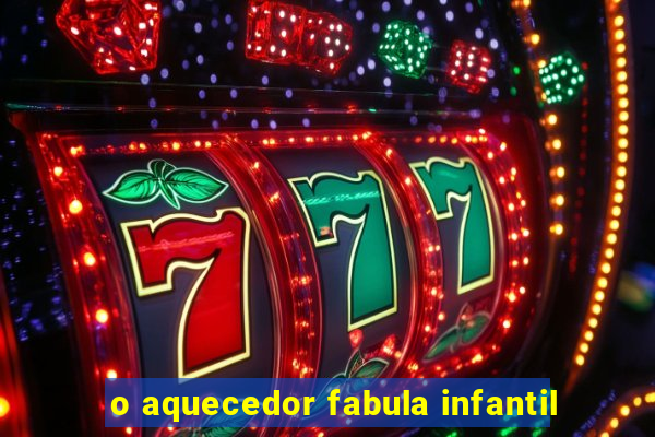 o aquecedor fabula infantil